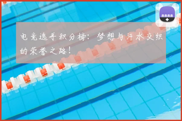 电竞选手积分榜：梦想与汗水交织的荣誉之路！