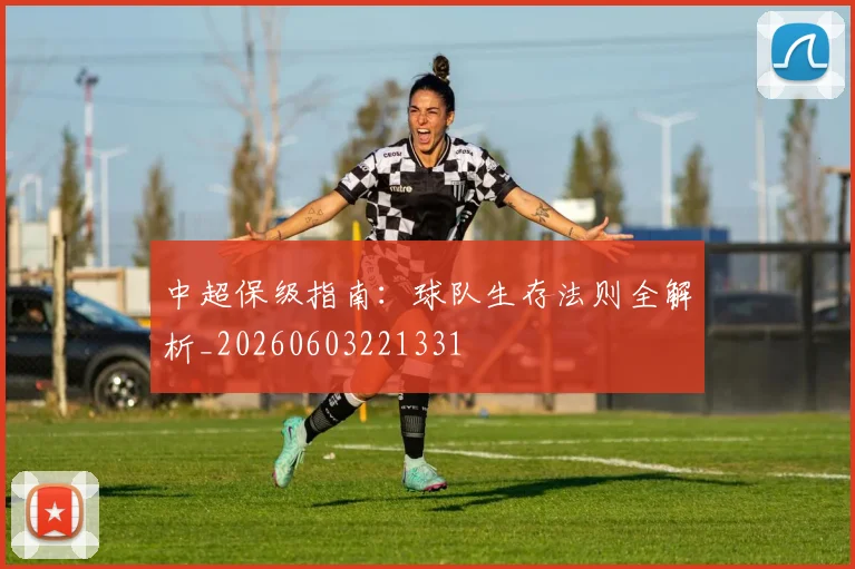 中超保级指南：球队生存法则全解析_20260603221331