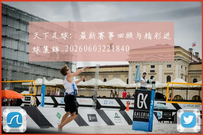 天下足球：最新赛事回顾与精彩进球集锦_20260603221840