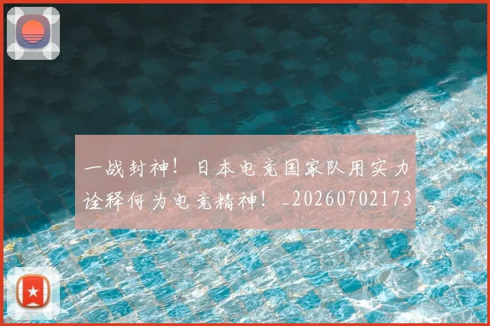 一战封神！日本电竞国家队用实力诠释何为电竞精神！_20260702173630