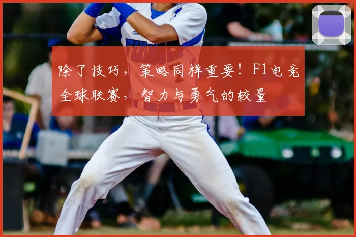除了技巧，策略同样重要！F1电竞全球联赛，智力与勇气的较量
