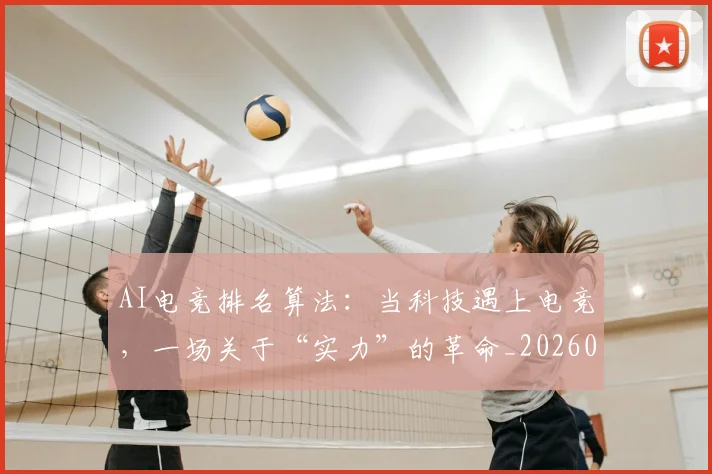 AI电竞排名算法：当科技遇上电竞，一场关于“实力”的革命_20260702034710