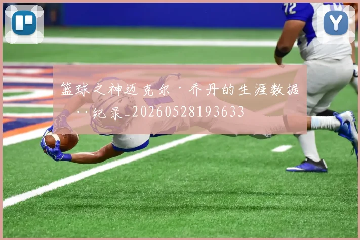 篮球之神迈克尔·乔丹的生涯数据全纪录_20260528193633