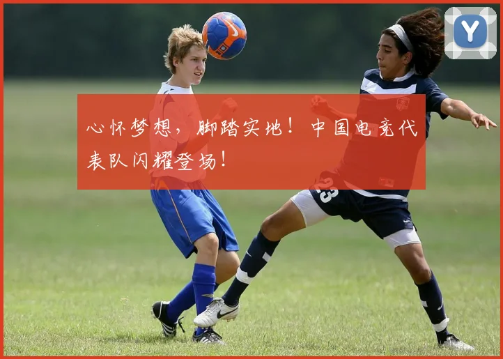 心怀梦想，脚踏实地！中国电竞代表队闪耀登场！