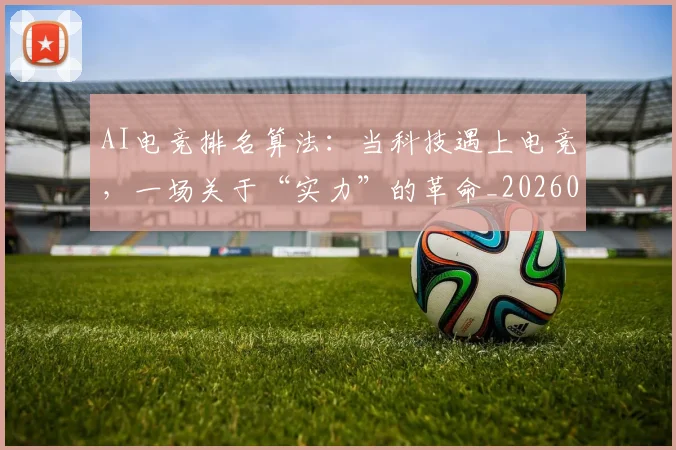 AI电竞排名算法：当科技遇上电竞，一场关于“实力”的革命_20260702034710