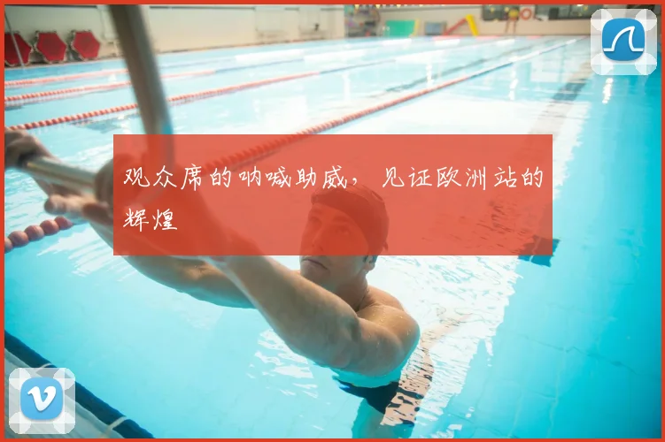 观众席的呐喊助威，见证欧洲站的辉煌