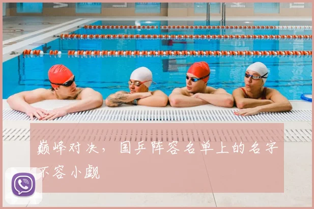 巅峰对决，国乒阵容名单上的名字不容小觑