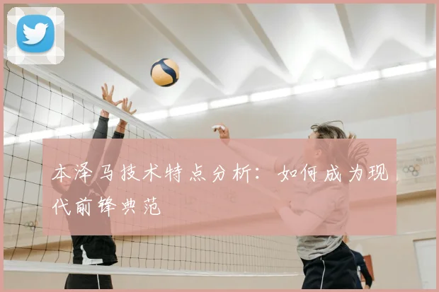 本泽马技术特点分析：如何成为现代前锋典范