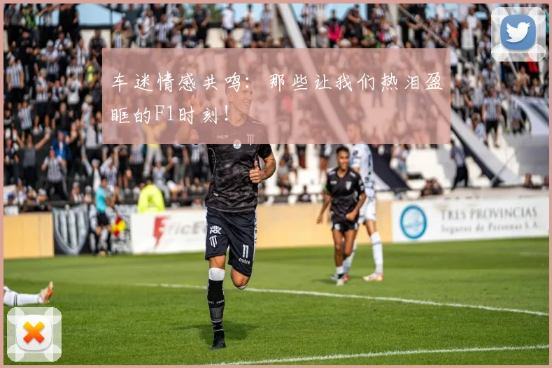 车迷情感共鸣：那些让我们热泪盈眶的F1时刻！