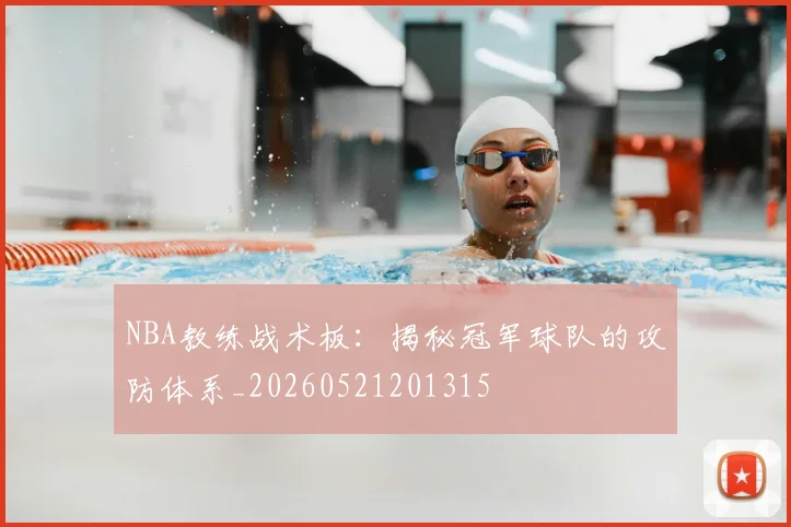 NBA教练战术板：揭秘冠军球队的攻防体系_20260521201315