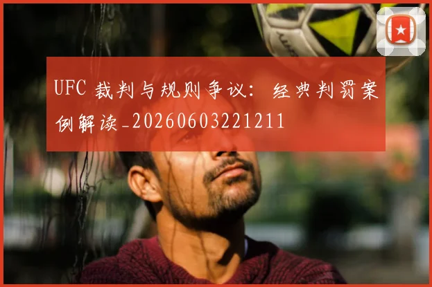 UFC 裁判与规则争议：经典判罚案例解读_20260603221211