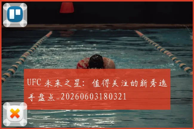 UFC 未来之星：值得关注的新秀选手盘点_20260603180321