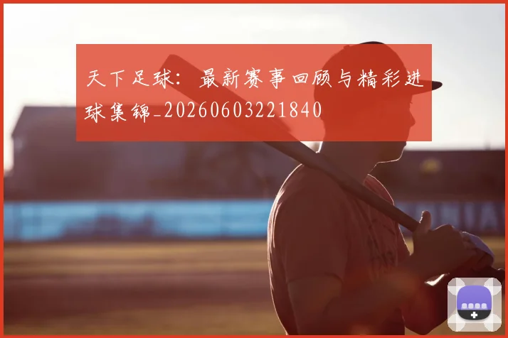 天下足球：最新赛事回顾与精彩进球集锦_20260603221840
